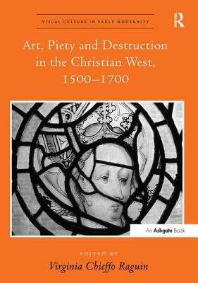 Art, Piety and Destruction in the Christian West, 1500-1700 - Raguin, Virginia Chieffo (Editor)