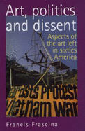 Art, Politics, and Dissent: Aspects of the Art Left in Sixties America - Frascina, Francis, Professor