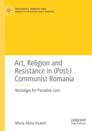 Art, Religion and Resistance in (Post-)Communist Romania: Nostalgia for Paradise Lost