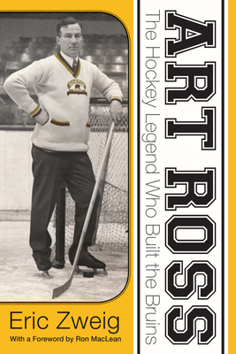 Art Ross: The Hockey Legend Who Built the Bruins - Zweig, Eric, and MacLean, Ron (Foreword by)