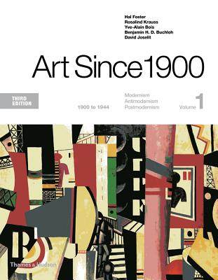 Art Since 1900: 1900 to 1944 - Foster, Hal, and Krauss, Rosalind, and Bois, Yve-Alain