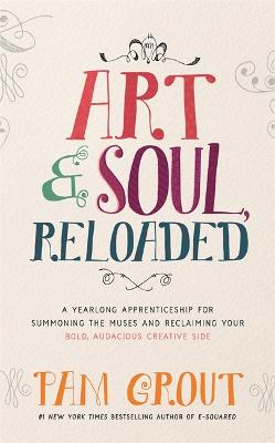 Art & Soul, Reloaded: A Yearlong Apprenticeship for Summoning the Muses and Reclaiming Your Bold, Audacious Creative Side - Grout, Pam
