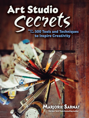 Art Studio Secrets: More Than 300 Tools and Techniques to Inspire Creativity - Sarnat, Marjorie