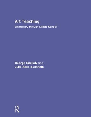 Art Teaching: Elementary Through Middle School - Szekely, George, and Bucknam, Julie Alsip