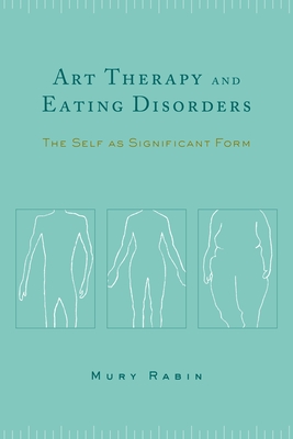 Art Therapy and Eating Disorders: The Self as Significant Form - Rabin, Mury, Professor