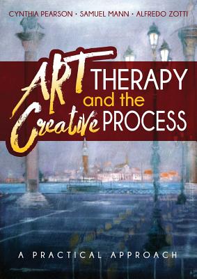 Art Therapy and the Creative Process: A Practical Approach - Pearson, Cynthia, and Mann, Samuel, and Zotti, Alfredo