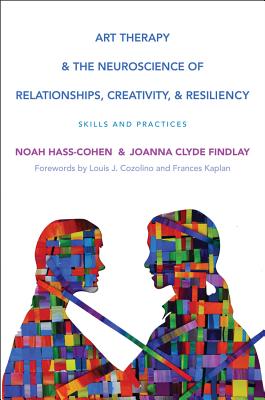 Art Therapy and the Neuroscience of Relationships, Creativity, and Resiliency: Skills and Practices - Hass-Cohen, Noah, and Clyde Findlay, Joanna, and Cozolino, Louis, PhD (Foreword by)