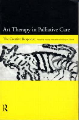 Art Therapy in Palliative Care: The Creative Response - Pratt, Mandy (Editor), and Wood, Michele (Editor)