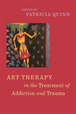 Art Therapy in the Treatment of Addiction and Trauma - Quinn, Patricia (Editor), and Kolodny, Peggy (Contributions by), and Fabrizio, Lauren (Contributions by)