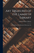Art Treasures of the Lambeth Library: A Description of the Illuminated Mauscripts, Etc