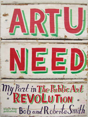 Art U Need: My Part in the Public Art Revolution - Smith, Bob, and Smith, Roberta