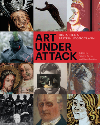 Art Under Attack: Histories of British Iconoclasm - Barber, Tabitha