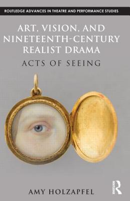 Art, Vision, and Nineteenth-Century Realist Drama: Acts of Seeing - Holzapfel, Amy