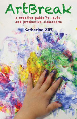 Artbreak: A Creative Guide to Joyful and Productive Classrooms - Ziff, Katherine