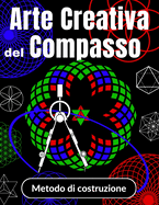 Arte Creativa del Compasso Metodo di costruzione: Come Disegnare con un Compasso per Bambini da 6 a 10 anni Imparare a Disegnare Rosette e Mandala seguendo le istruzioni passo dopo passo
