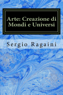 Arte: Creazione Di Mondi E Universi: Viaggio Tra Arti Figurative, Matematica, Fisica E Musica