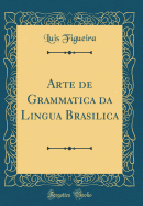 Arte de Grammatica Da Lingua Brasilica (Classic Reprint)