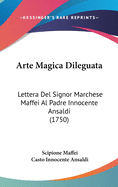 Arte Magica Dileguata: Lettera del Signor Marchese Maffei Al Padre Innocente Ansaldi Dell'ordine de Predicatori (Classic Reprint)