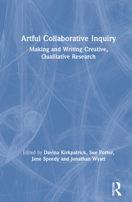 Artful Collaborative Inquiry: Making and Writing Creative, Qualitative Research - Kirkpatrick, Davina (Editor), and Porter, Sue (Editor), and Speedy, Jane (Editor)