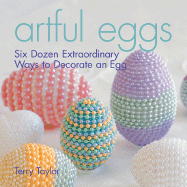 Artful Eggs: Six Dozen Extraordinary Ways to Decorate an Egg - Taylor, Terry