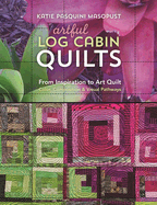 Artful Log Cabin Quilts: From Inspiration to Art Quilt: Color, Composition & Visual Pathways