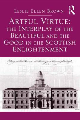 Artful Virtue: The Interplay of the Beautiful and the Good in the Scottish Enlightenment - Brown, Leslie Ellen