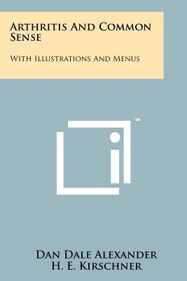 Arthritis And Common Sense: With Illustrations And Menus - Alexander, Dan Dale, and Kirschner, H E (Foreword by)