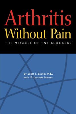 Arthritis Without Pain: The Miracle of TNF Blockers - Zashin MD, Scott J, and Hesser, Laurette