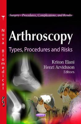 Arthroscopy: Types, Procedures & Risks - Elani, Kriton (Editor), and Arvidsson, Henri (Editor)