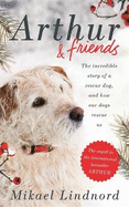 Arthur and Friends: The Incredible Story of a Rescue Dog, and How Our Dogs Rescue Us