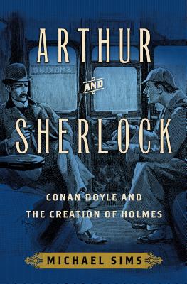 Arthur and Sherlock: Conan Doyle and the Creation of Holmes - Sims, Michael