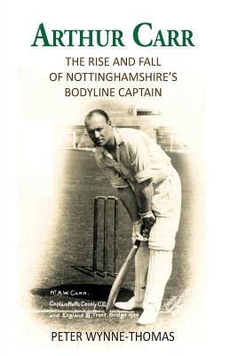 Arthur Carr: The Rise and Fall of Nottinghamshire's Bodyline Captain - Wynne-Thomas, Peter