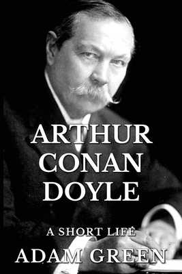 Arthur Conan Doyle: A Short Life - Green, Adam