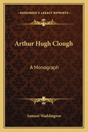 Arthur Hugh Clough: A Monograph