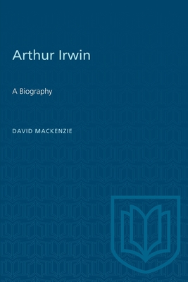 Arthur Irwin: A Biography - MacKenzie, David