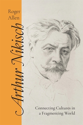 Arthur Nikisch: Connecting Cultures in a Fragmenting World - Allen, Roger