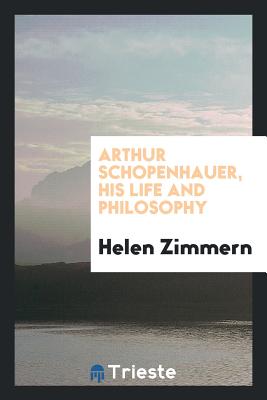 Arthur Schopenhauer, His Life and Philosophy - Zimmern, Helen