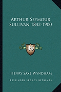 Arthur Seymour Sullivan 1842-1900