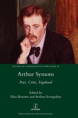 Arthur Symons: Poet, Critic, Vagabond - Bizzotto, Elisa (Editor), and Evangelista, Stefano (Editor)