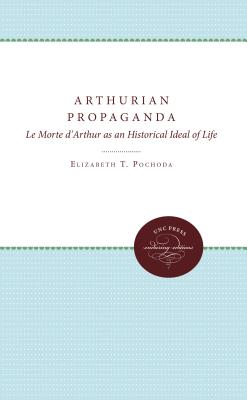 Arthurian Propaganda: Le Morte d'Arthur as an Historical Ideal of Life - Pochoda, Elizabeth T