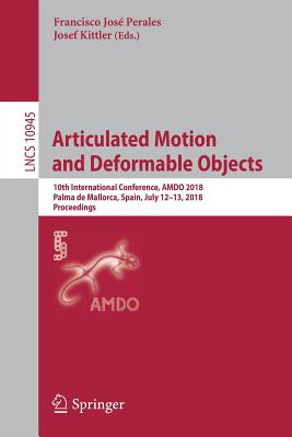 Articulated Motion and Deformable Objects: 10th International Conference, Amdo 2018, Palma de Mallorca, Spain, July 12-13, 2018, Proceedings - Perales, Francisco Jos (Editor), and Kittler, Josef (Editor)