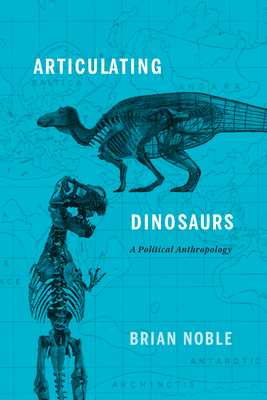 Articulating Dinosaurs: A Political Anthropology - Noble, Brian