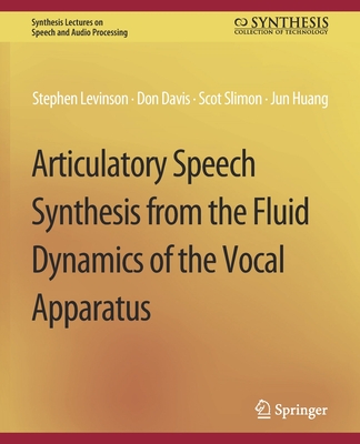 Articulatory Speech Synthesis from the Fluid Dynamics of the Vocal Apparatus - Levinson, Stephen, and Davis, Don, and Slimon, Scott