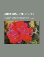 Artificial Dye-Stuffs: Their Nature, Manufacture, and Uses