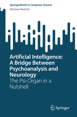 Artificial Intelligence: A Bridge Between Psychoanalysis and Neurology: The Psi-Organ in a Nutshell - Dietrich, Dietmar
