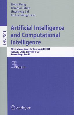 Artificial Intelligence and Computational Intelligence: Second International Conference, AICI 2011, Taiyuan, China, September 24-25, 2011, Proceedings, Part III - Deng, Hepu (Editor), and Miao, Duoqian (Editor), and Lei, Jingsheng (Editor)