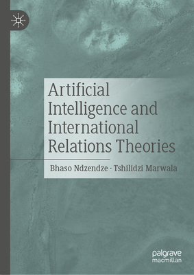 Artificial Intelligence and International Relations Theories - Ndzendze, Bhaso, and Marwala, Tshilidzi