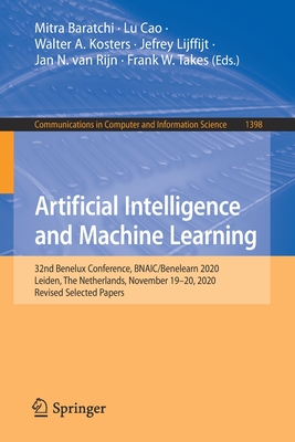 Artificial Intelligence and Machine Learning: 32nd Benelux Conference, Bnaic/Benelearn 2020, Leiden, the Netherlands, November 19-20, 2020, Revised Selected Papers - Baratchi, Mitra (Editor), and Cao, Lu (Editor), and Kosters, Walter A (Editor)