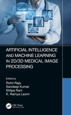 Artificial Intelligence and Machine Learning in 2D/3D Medical Image Processing - Raja, Rohit (Editor), and Kumar, Sandeep (Editor), and Rani, Shilpa (Editor)