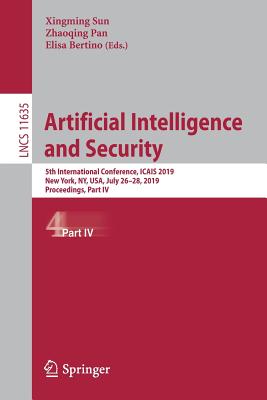 Artificial Intelligence and Security: 5th International Conference, Icais 2019, New York, Ny, Usa, July 26-28, 2019, Proceedings, Part IV - Sun, Xingming (Editor), and Pan, Zhaoqing (Editor), and Bertino, Elisa (Editor)